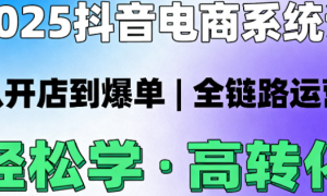 2025 抖音电商系统课：从开店到爆单，全链路运营轻松学