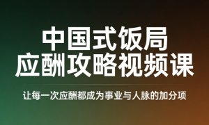 中国式饭局应酬攻略视频课：让每一次应酬都成为事业与人脉的加分项