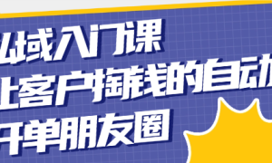 私域入门课 让客户掏钱的自动开单朋友圈