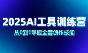 2025AI 工具训练营：从 0 到 1 掌握全套创作技能
