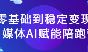 零基础到稳定变现自媒体AI赋能陪跑营