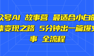 公众号AI 故事营 最适合小白的自媒体变现之路 5分钟出一篇爆文故事 全流程