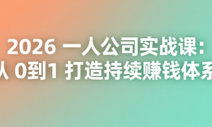 2026 一人公司实战课：从 0 到 1 打造持续赚钱体系