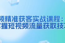 短视频商家精准获客实战课程：全面掌握短视频流量获取...