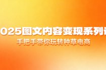 2025图文内容变现系列课：手把手带你玩转种草电商