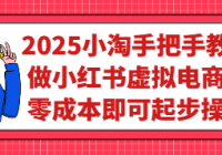 2025小淘手把手教你做小红书虚拟电商，零成本即可起步操作