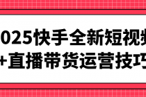 2025快手全新短视频+直播带货运营技巧