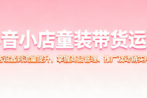 2025抖音小店童装带货运营，从开店设置到流量提升，掌握商品管理、推广及动销实用技巧
