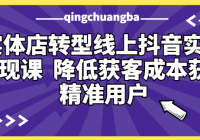 实体店转型线上抖音实操变现课  降低获客成本获取精准用户