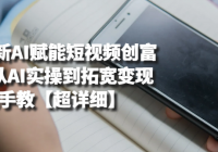 2025最新AI赋能短视频创富100节 从AI实操到拓宽变现手把手教【超详细】