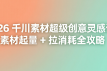 2026 千川素材超级创意灵感课：素材起量 + 拉消耗全攻略