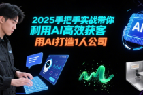 2025手把手实战带你利用AI高效获客 用AI打造1人公司
