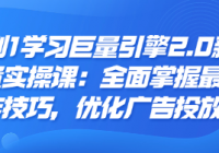 从0到1学习巨量引擎2.0新版后台设置实操课：全面掌握最新...
