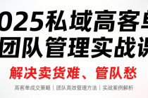2025 私域高客单 + 团队管理实战课：解决卖货难、管队愁