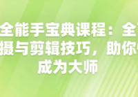 拍剪全能手宝典课程：全面解析拍摄与剪辑技巧，助你快...