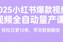 2025小红书爆款视频全自动量产课：轻松日更 10 条，带货数据翻倍