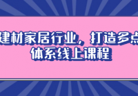 家装建材家居行业，打造多点盈利体系线上课程