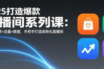 2025打造爆款直播间系列课：货品+场景+流量+数据，手把手打造高转化直播间
