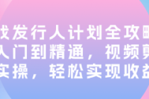 游戏发行人计划全攻略：从入门到精通，视频剪辑实操，...