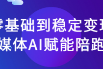 零基础到稳定变现自媒体AI赋能陪跑营