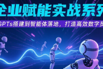 AI企业赋能实战系列课 从GPTs搭建到智能体落地，打造高效数字员工