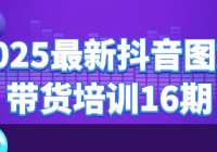 2025最新抖音图文带货培训16期