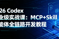 2026 Codex 企业级实战课：MCP+Skill 智能体全链路开发教程