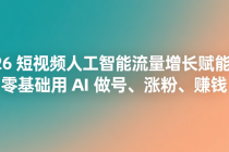 2026 短视频人工智能流量增长赋能课：零基础用 AI 做号、涨粉、赚钱