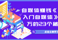 自媒体赚钱《零基础入门自媒体》月入2万的23个秘法！
