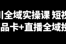 千川全域实操课 短视频+商品卡+直播全域投放