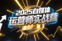 2025自媒体运营师实战营 全方位提升你的专业运营能力