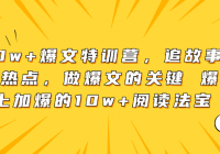 10w+爆文特训营，追故事+热点，做爆文的关键 爆上加爆的10w+阅读法宝