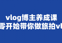 vlog博主养成课：从零开始带你做旅拍vlog