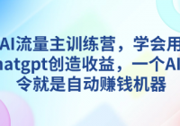 AI流量主训练营，学会用chatgpt创造收益，一个AI指令就是自...