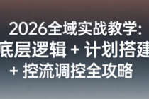 2026 全域实战教学：底层逻辑 + 计划搭建 + 控流调控全攻略