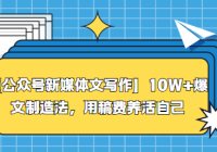 【公众号新媒体文写作】10W+爆文制造法，用稿费养活自己