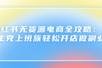 小红书无货源电商全攻略：学生党上班族轻松开店做副业