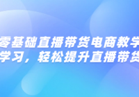 零基础直播带货电商教学 深度学习，轻松提升直播带货效果