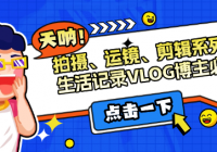 拍摄、运镜、剪辑系列课:生活记录VLOG博主必看