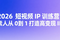 2026 短视频 IP 训练营：素人从 0 到 1 打造高变现 IP