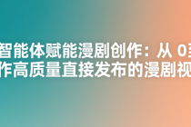 AI 智能体赋能漫剧创作：从 0 到 1 制作高质量直接发布的漫剧视频