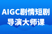 AIGC剧情短剧导演大师课