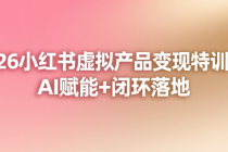 2026小红书虚拟产品变现特训课：AI赋能+闭环落地