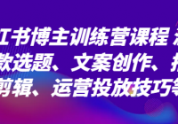 小红书博主训练营课程 涵盖爆款选题、文案创作、拍摄剪辑、运营投放技巧等
