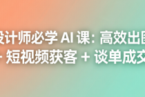 设计师必学 AI 课：高效出图 + 短视频获客 + 谈单成交