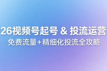 2026 视频号起号 & 投流运营课：免费流量+ 精细化投流全攻略