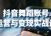抖音舞蹈账号运营与变现实战课