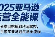 2025 亚马逊运营全能课：从细分类目挖掘到利润掌控，手把手带学亚马逊生意全流程