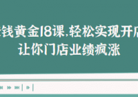 开店赚钱黄金18课，轻松实现开店梦想，让你门店业绩疯涨