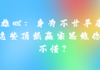 至尊雄心：身为不甘平庸的男人，这些顶级赢家思维那你...